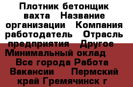 Плотник-бетонщик-вахта › Название организации ­ Компания-работодатель › Отрасль предприятия ­ Другое › Минимальный оклад ­ 1 - Все города Работа » Вакансии   . Пермский край,Гремячинск г.